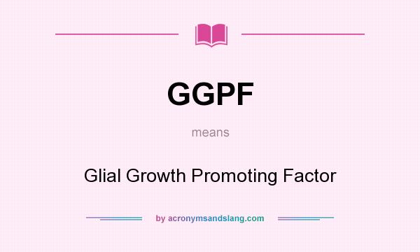 What does GGPF mean? It stands for Glial Growth Promoting Factor