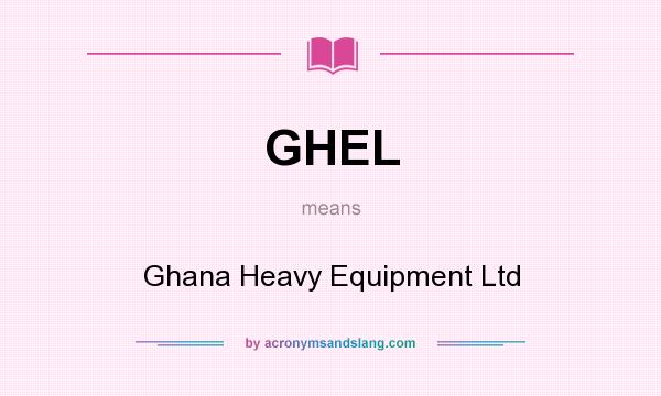 What does GHEL mean? It stands for Ghana Heavy Equipment Ltd