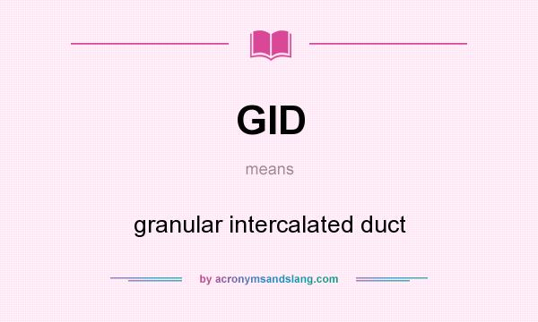 What does GID mean? It stands for granular intercalated duct