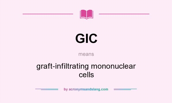 What does GIC mean? It stands for graft-infiltrating mononuclear cells