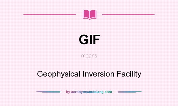 What does GIF mean? It stands for Geophysical Inversion Facility