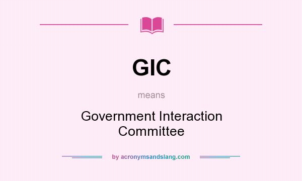 What does GIC mean? It stands for Government Interaction Committee