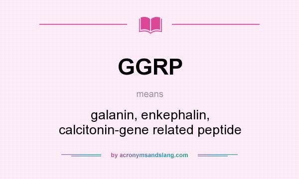 What does GGRP mean? It stands for galanin, enkephalin, calcitonin-gene related peptide
