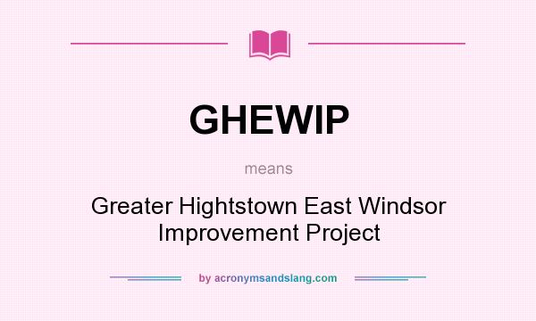 What does GHEWIP mean? It stands for Greater Hightstown East Windsor Improvement Project