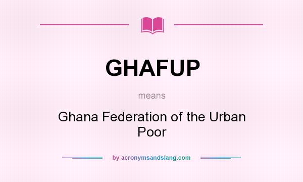 What does GHAFUP mean? It stands for Ghana Federation of the Urban Poor