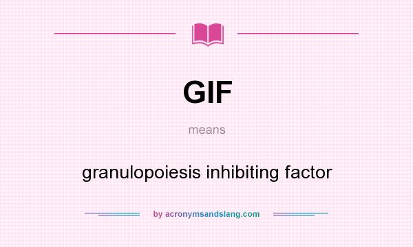 What does GIF mean? It stands for granulopoiesis inhibiting factor