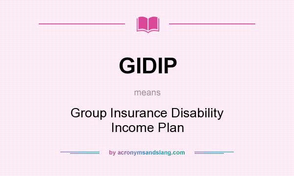 What does GIDIP mean? It stands for Group Insurance Disability Income Plan
