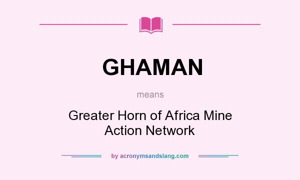 What does GHAMAN mean? It stands for Greater Horn of Africa Mine Action Network