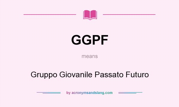 What does GGPF mean? It stands for Gruppo Giovanile Passato Futuro