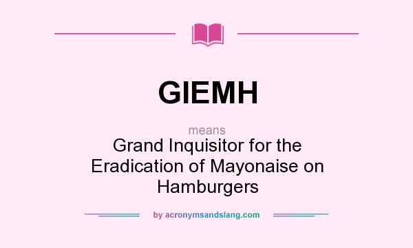 What does GIEMH mean? It stands for Grand Inquisitor for the Eradication of Mayonaise on Hamburgers