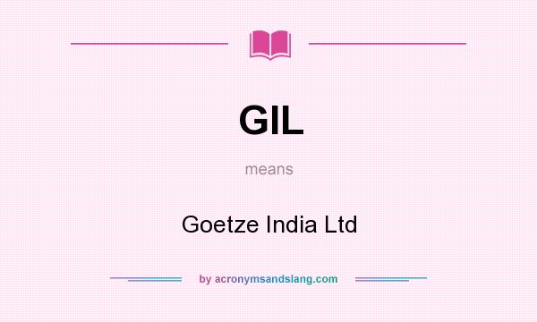 What does GIL mean? It stands for Goetze India Ltd