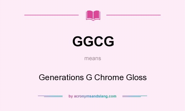 What does GGCG mean? It stands for Generations G Chrome Gloss