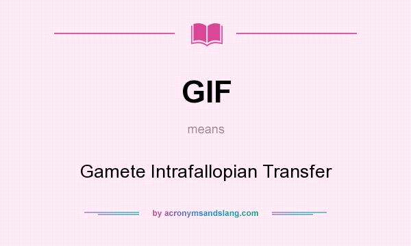 What does GIF mean? It stands for Gamete Intrafallopian Transfer