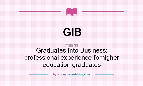What does GIB mean? It stands for Graduates Into Business: professional experience forhigher education graduates