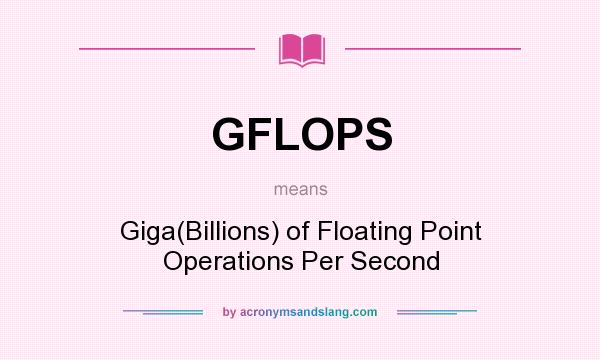 What does GFLOPS mean? It stands for Giga(Billions) of Floating Point Operations Per Second
