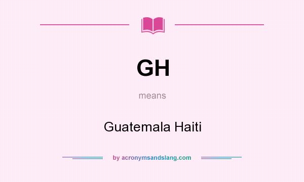 What does GH mean? It stands for Guatemala Haiti