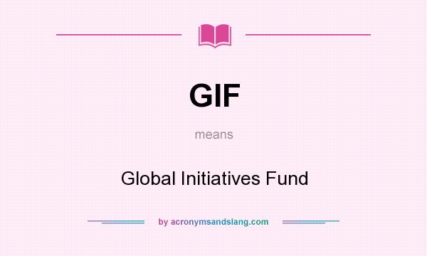 What does GIF mean? It stands for Global Initiatives Fund