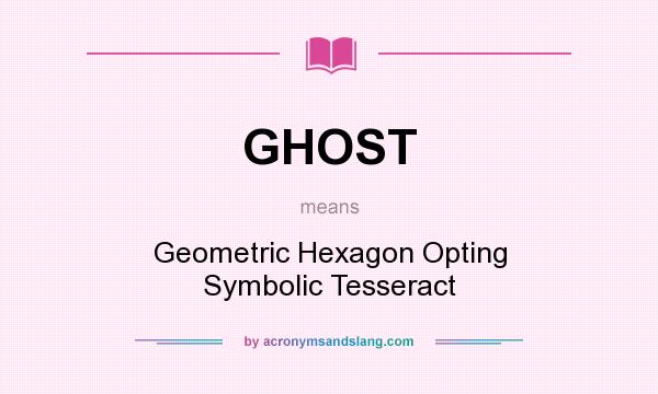 What does GHOST mean? It stands for Geometric Hexagon Opting Symbolic Tesseract