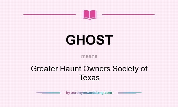 What does GHOST mean? It stands for Greater Haunt Owners Society of Texas