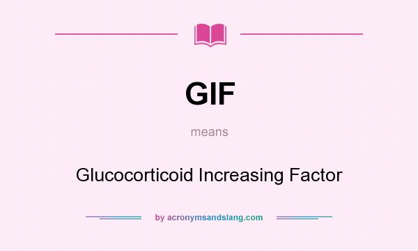 What does GIF mean? It stands for Glucocorticoid Increasing Factor