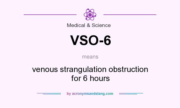 What does VSO-6 mean? It stands for venous strangulation obstruction for 6 hours