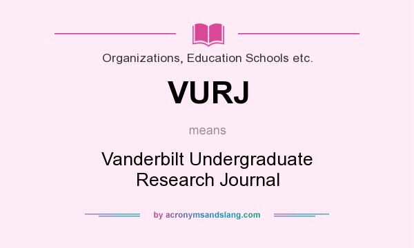 What does VURJ mean? It stands for Vanderbilt Undergraduate Research Journal