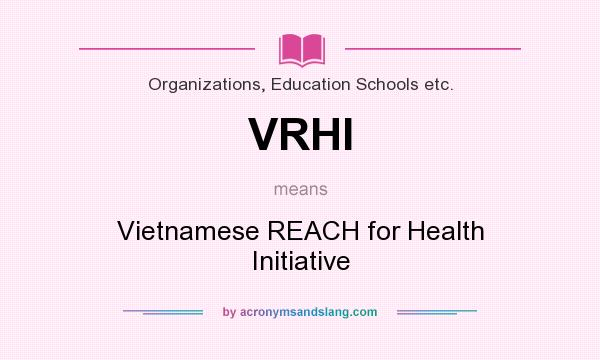 What does VRHI mean? It stands for Vietnamese REACH for Health Initiative