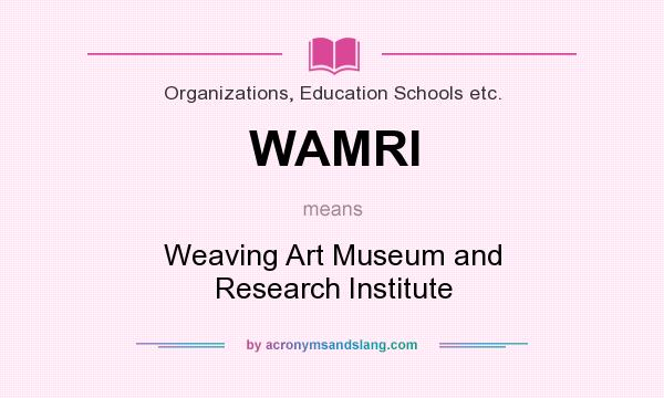 What does WAMRI mean? It stands for Weaving Art Museum and Research Institute