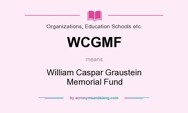 What does WCGMF mean? It stands for William Caspar Graustein Memorial Fund