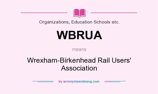 What does WBRUA mean? It stands for Wrexham-Birkenhead Rail Users` Association