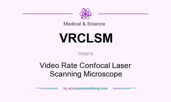 What does VRCLSM mean? It stands for Video Rate Confocal Laser Scanning Microscope