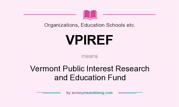 What does VPIREF mean? It stands for Vermont Public Interest Research and Education Fund