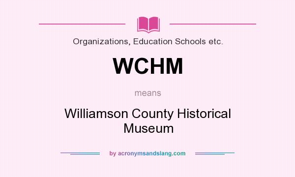 What does WCHM mean? It stands for Williamson County Historical Museum