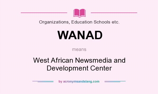 What does WANAD mean? It stands for West African Newsmedia and Development Center
