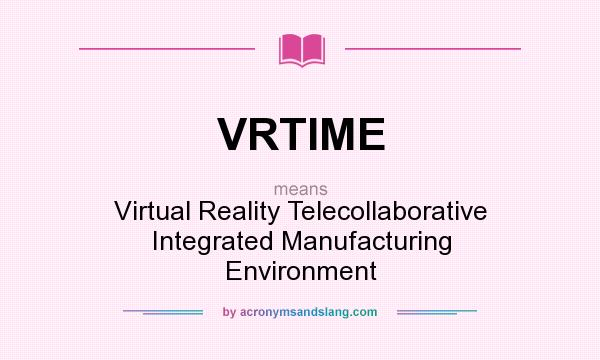 What does VRTIME mean? It stands for Virtual Reality Telecollaborative Integrated Manufacturing Environment