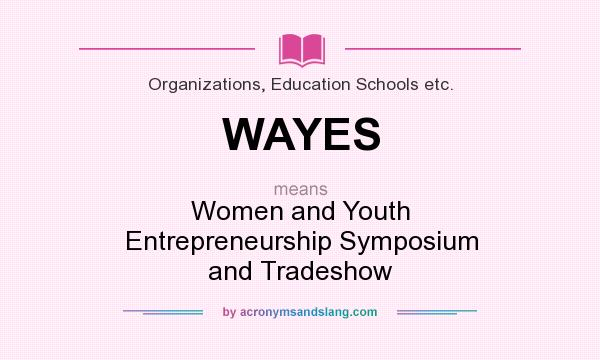 What does WAYES mean? It stands for Women and Youth Entrepreneurship Symposium and Tradeshow