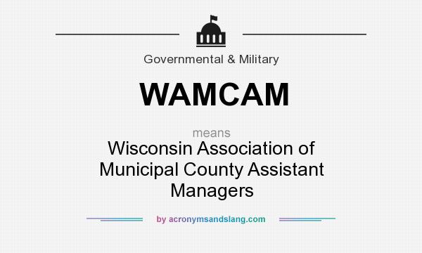 What does WAMCAM mean? It stands for Wisconsin Association of Municipal County Assistant Managers