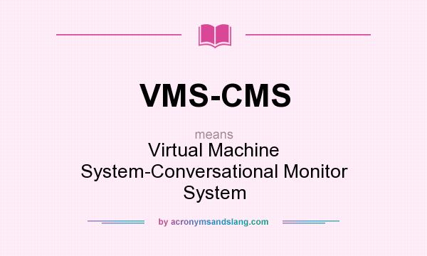 What does VMS-CMS mean? It stands for Virtual Machine System-Conversational Monitor System