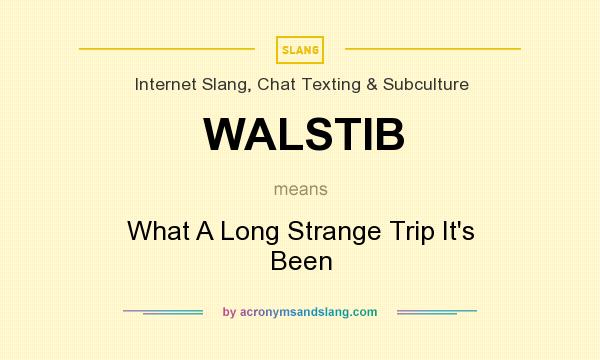 What does WALSTIB mean? It stands for What A Long Strange Trip It`s Been