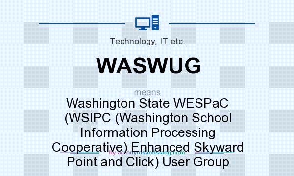 What does WASWUG mean? It stands for Washington State WESPaC (WSIPC (Washington School Information Processing Cooperative) Enhanced Skyward Point and Click) User Group