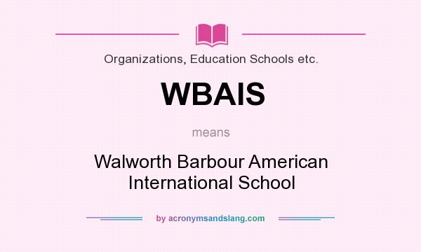 What does WBAIS mean? It stands for Walworth Barbour American International School