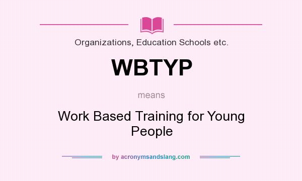 What does WBTYP mean? It stands for Work Based Training for Young People