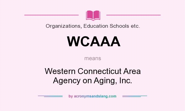 What does WCAAA mean? It stands for Western Connecticut Area Agency on Aging, Inc.