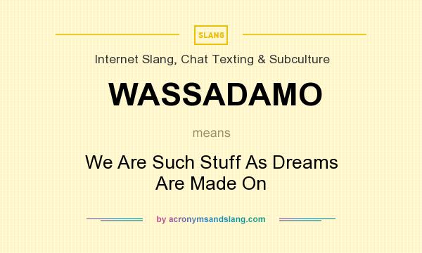 What does WASSADAMO mean? It stands for We Are Such Stuff As Dreams Are Made On