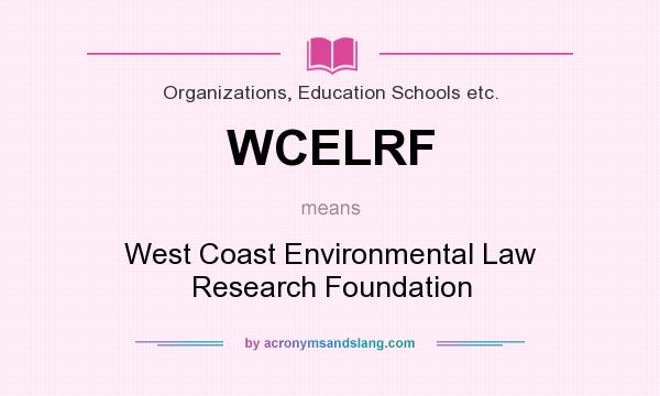 What does WCELRF mean? It stands for West Coast Environmental Law Research Foundation
