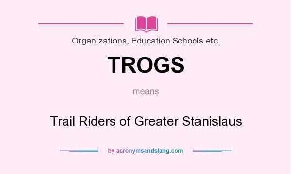 What does TROGS mean? It stands for Trail Riders of Greater Stanislaus