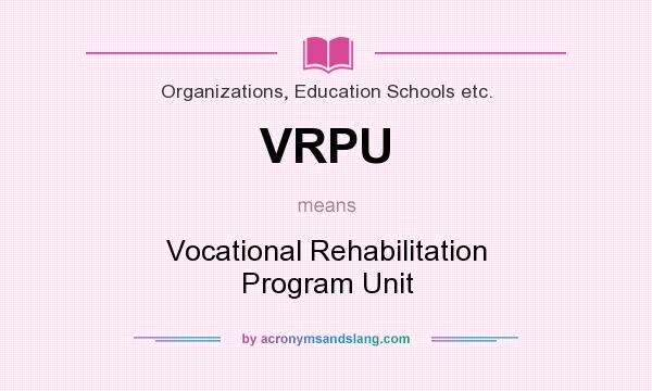 What does VRPU mean? It stands for Vocational Rehabilitation Program Unit