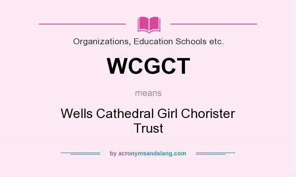 What does WCGCT mean? It stands for Wells Cathedral Girl Chorister Trust