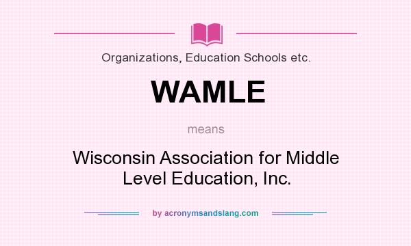 What does WAMLE mean? It stands for Wisconsin Association for Middle Level Education, Inc.
