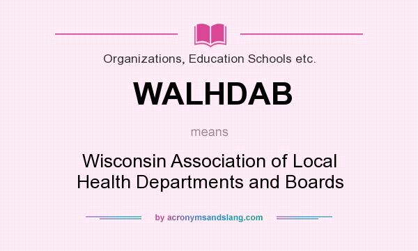 What does WALHDAB mean? It stands for Wisconsin Association of Local Health Departments and Boards